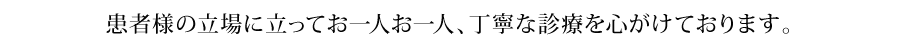 患者様の立場に立ってお一人お一人丁寧な診療を心がけております。